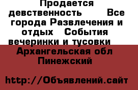 Продается девственность . . - Все города Развлечения и отдых » События, вечеринки и тусовки   . Архангельская обл.,Пинежский 